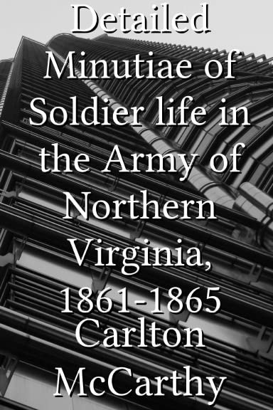 Detailed Minutiae of Soldier Life in the Army of Northern Virginia, 1861-1865 Biographies & Memoirs