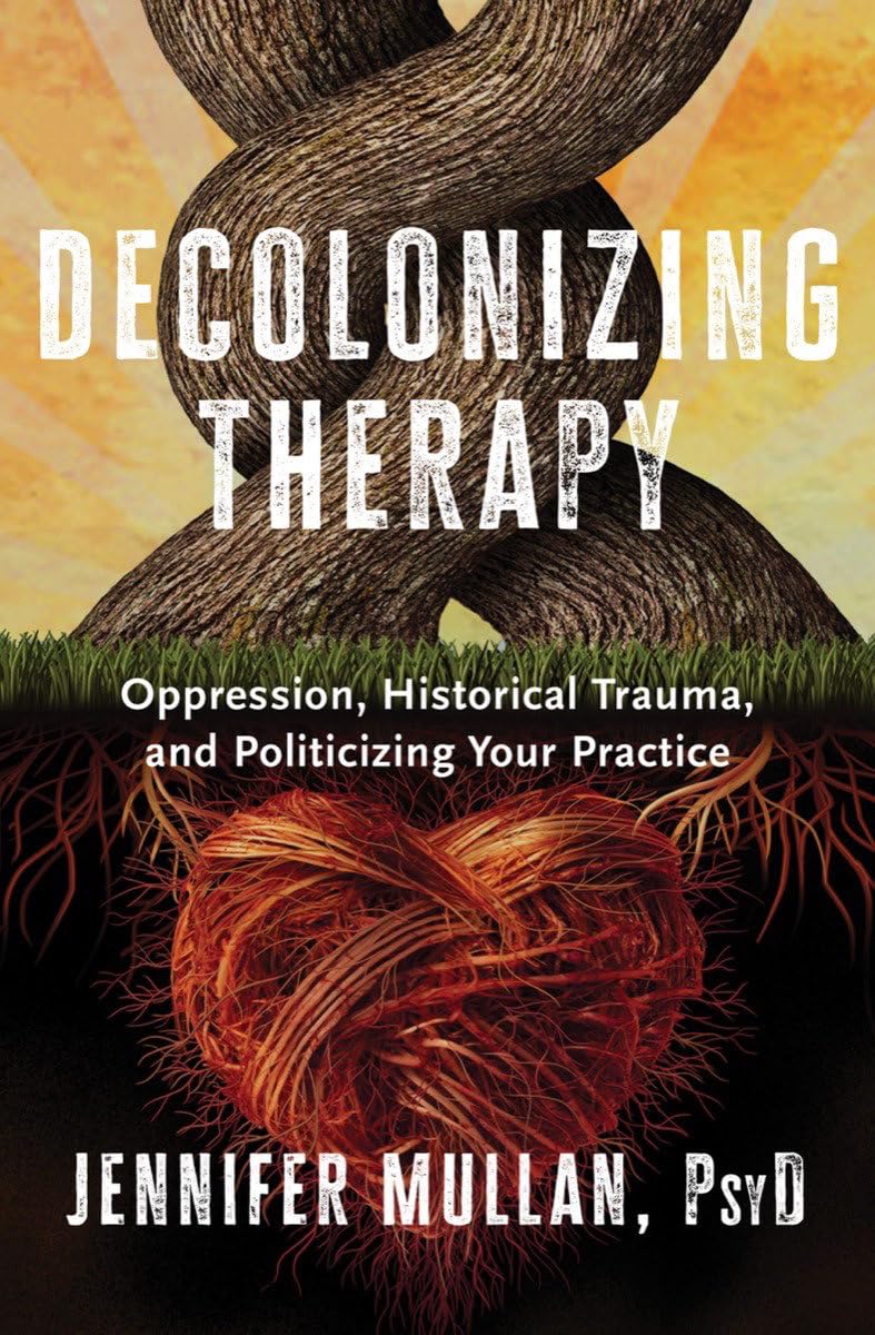 Decolonizing Therapy: Oppression, Historical Trauma, and Politicizing Your Practice Medicine