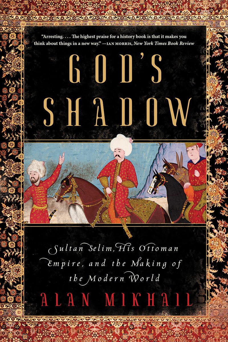 God's Shadow - Sultan Selim, His Ottoman Empire, and the Making of the Modern World Politics & Society