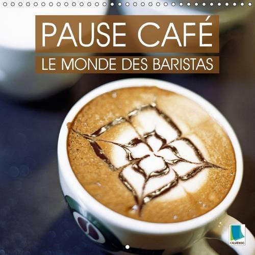 Pause café : le monde des baristas: La culture du café - un plaisir à déguster lentement les yeux fermés. Calendrier mural 2016 book