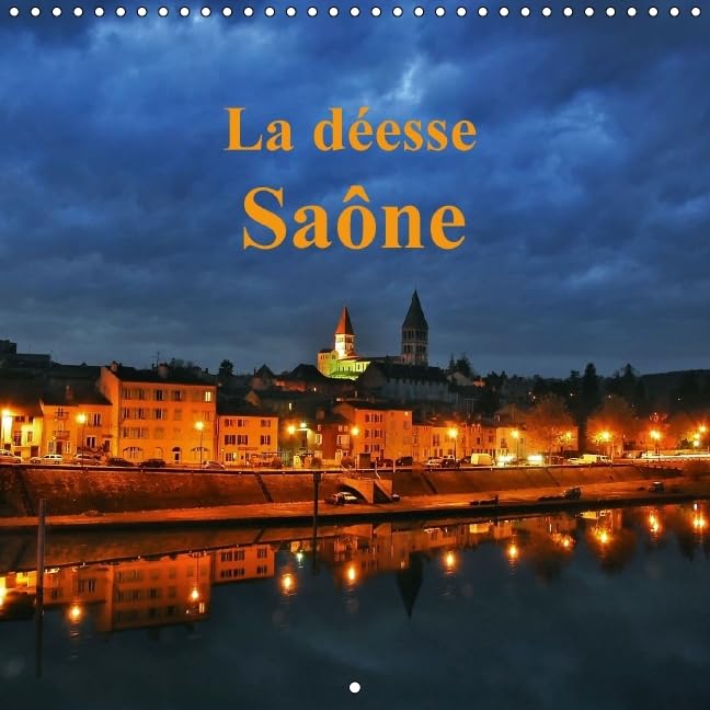 La déesse Saône 2016: La Saône belle et majestueuse est une richesse pour les villes qu'elle traverse (Calvendo Places) Photography