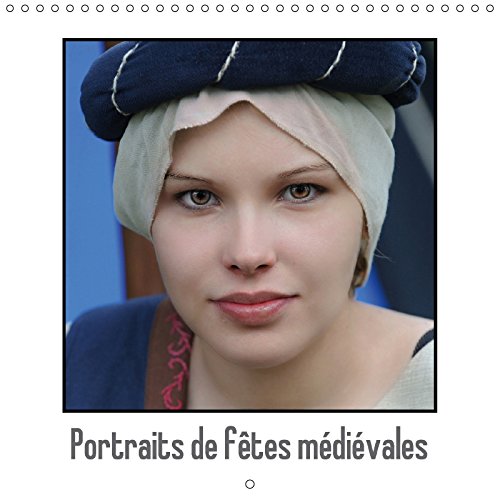 Portraits de fêtes médiévales: Les fêtes médiévales se multiplient en France, c'est l'occasion pour tous de vêtir des costumes d'un autre siècle. Calendrier mural book