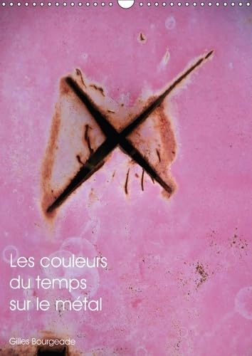 Les Couleurs Du Temps Sur Le Metal 2017: Le Temps Qui Passe Cree Des /Uvres D'art. (Calvendo Art) Photography