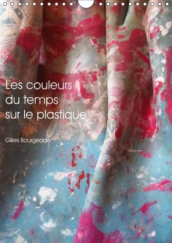 Les Couleurs Du Temps Sur Le Plastique 2017: Le Temps Qui Passe Cree Des /Uvres D'art. (Calvendo Art) Photography