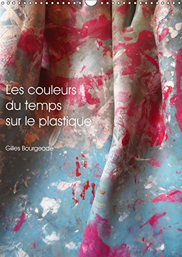 Les Couleurs Du Temps Sur Le Plastique 2017: Le Temps Qui Passe Cree Des /Uvres D'art. (Calvendo Art) Photography