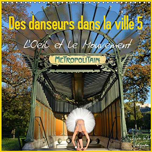 Des danseurs dans la ville 5 L'Oeil et le Mouvement (Calendrier mural 2019 300 × 300 mm Square): La magie de la danseuse classique dans les rues de la ... danseuse classique dans les rues de la ville Film, Art & Culture