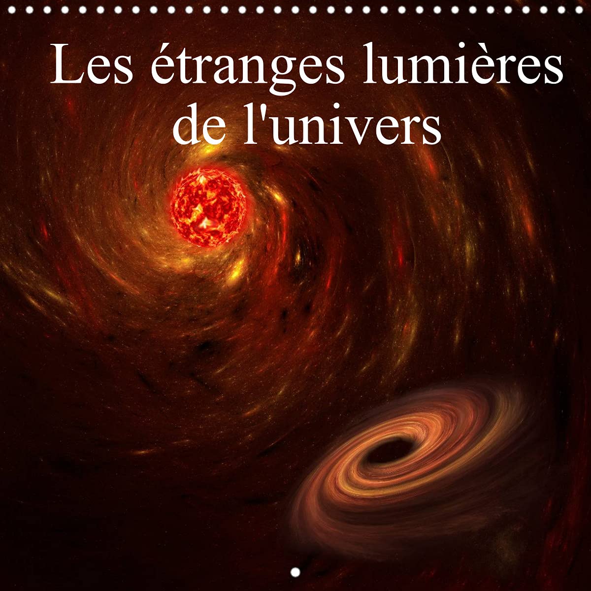 Les étranges lumières de l'univers (Calendrier mural 2022 300 × 300 mm Square): Photographies d'un univers imaginaire (Calendrier mensuel, 14 Pages ) Film, Art & Culture