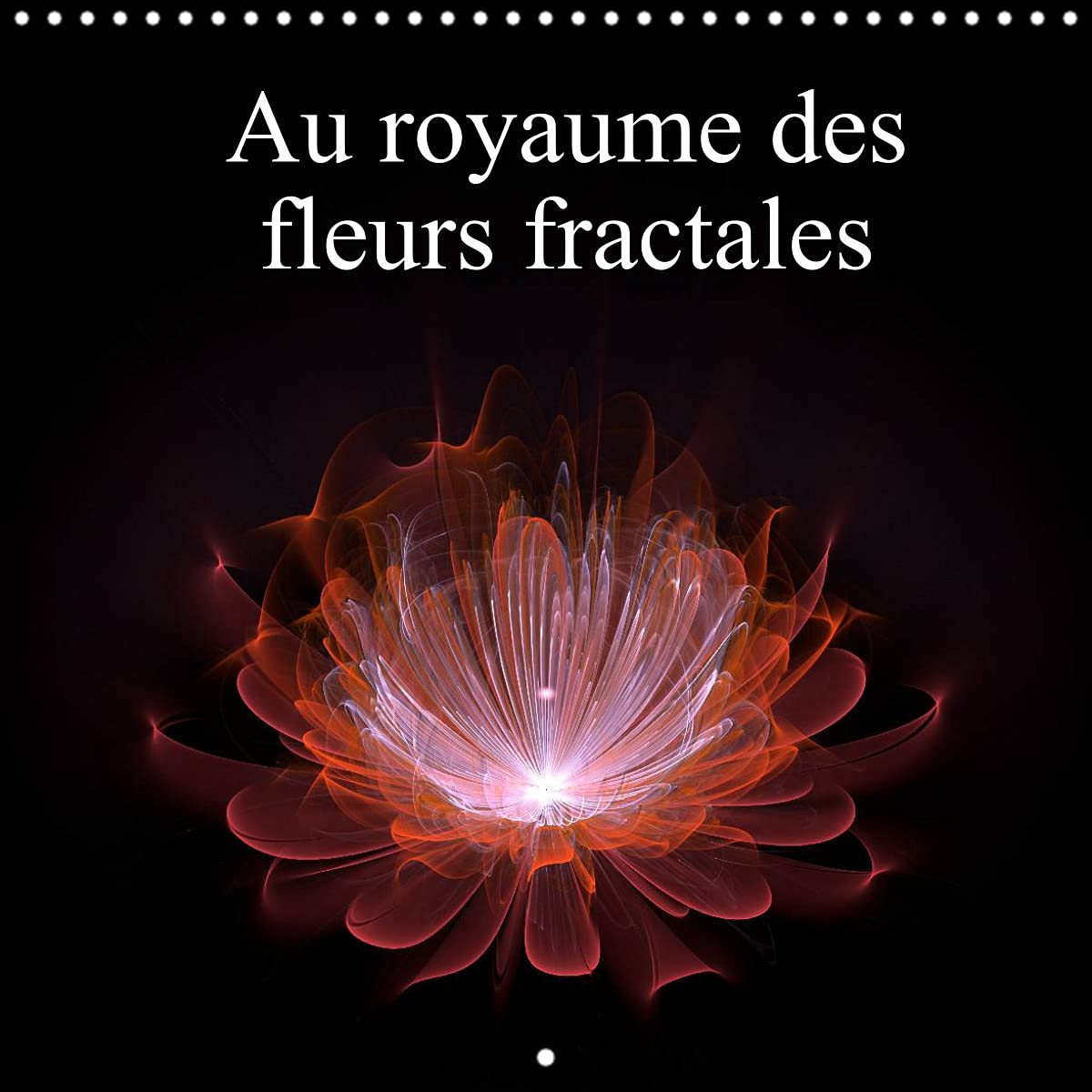 Au royaume des fleurs fractales (Calendrier mural 2022 300 × 300 mm Square): Incursion dans le monde des fractales (Calendrier mensuel, 14 Pages ) Leisure, Home & Garden