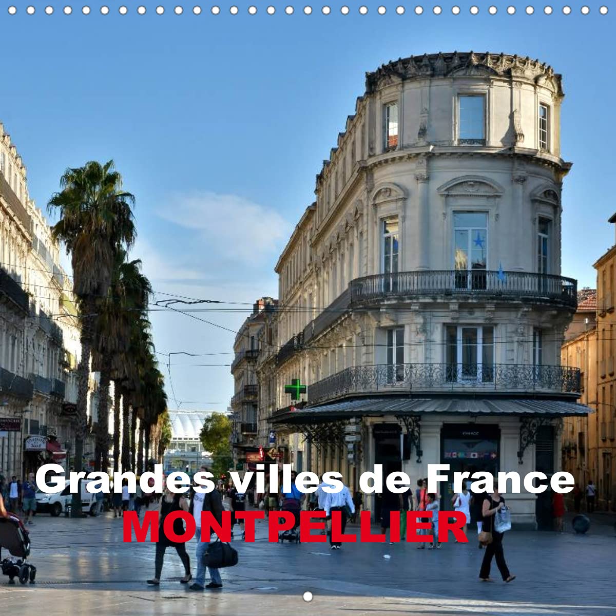 Grandes villes de France - Montpellier (Calendrier mural 2022 300 × 300 mm Square): Montpellier - une attraction urbaine de la côte méditerranéenne française (Calendrier mensuel, 14 Pages ) Books