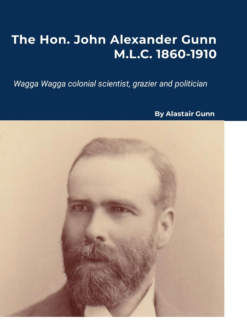 The Hon. John Alexander Gunn M.L.C. 1860-1910 Politics & History