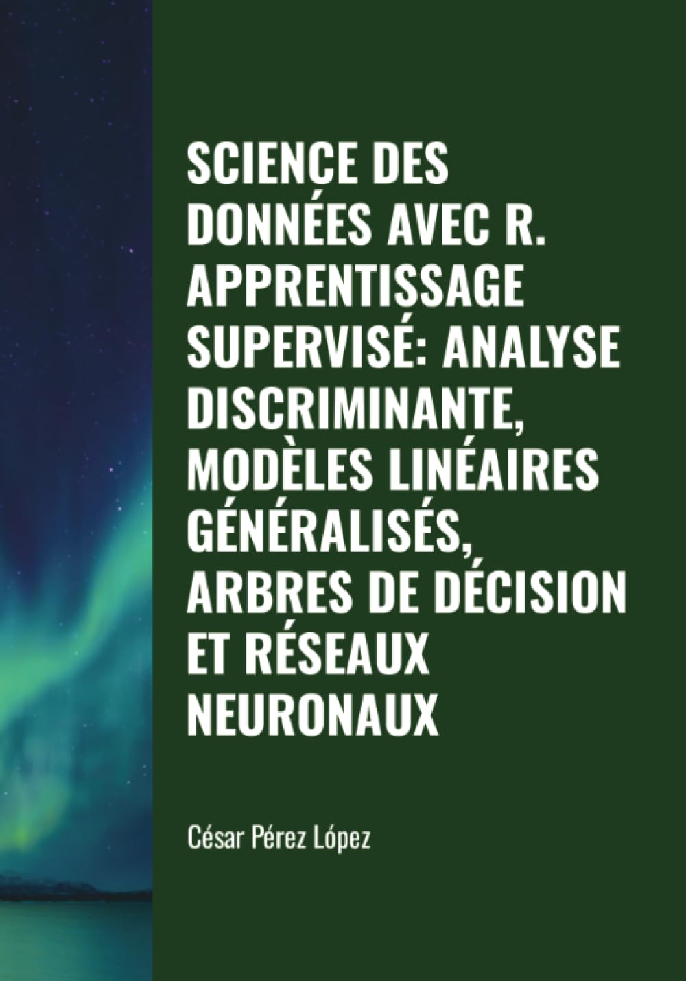SCIENCE DES DONNÉES AVEC R. APPRENTISSAGE SUPERVISÉ: ANALYSE DISCRIMINANTE, MODÈLES LINÉAIRES GÉNÉRALISÉS, ARBRES DE DÉCISION ET RÉSEAUX NEURONAUX Computer Science