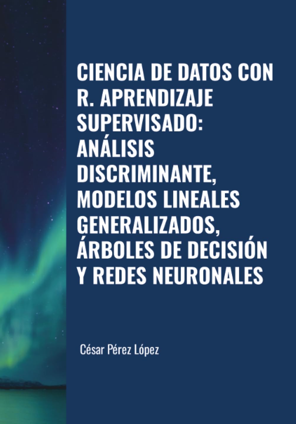 CIENCIA DE DATOS CON R. APRENDIZAJE SUPERVISADO: ANÁLISIS DISCRIMINANTE, MODELOS LINEALES GENERALIZADOS, ÁRBOLES DE DECISIÓN Y REDES NEURONALES Computer Science