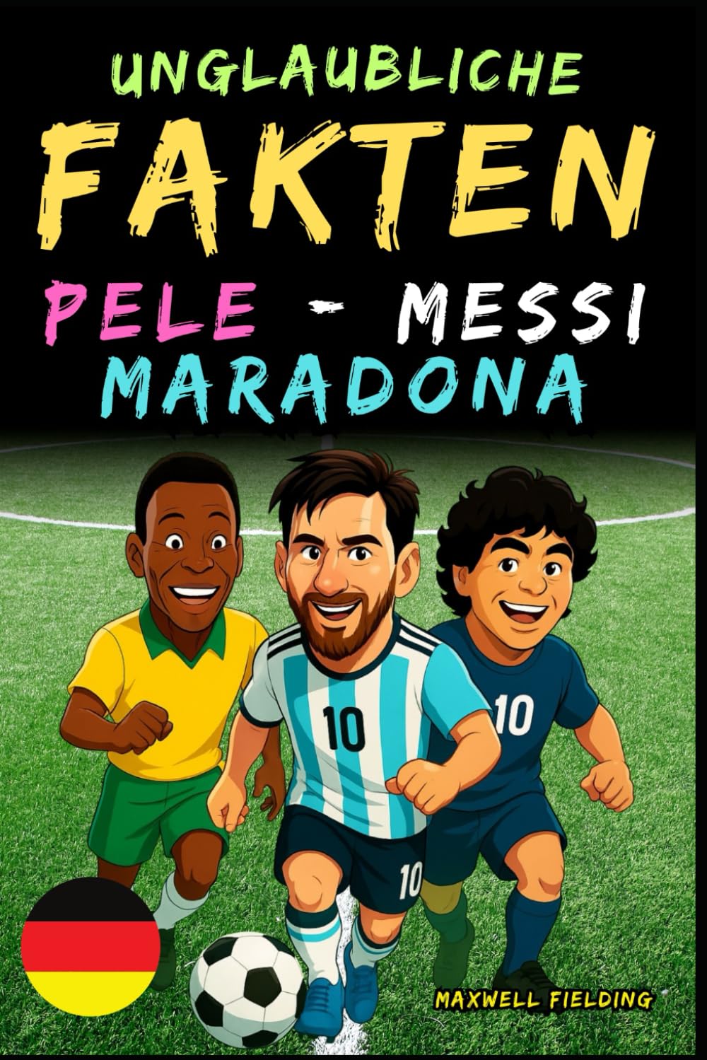 Unglaubliche Fakten über Pelé, Messi und Maradona- Alter 6 bis 14: Alles für junge Fußballfans: Geschichten, Rekorde, Anekdoten und Quizze zum spielerischen Lernen! book