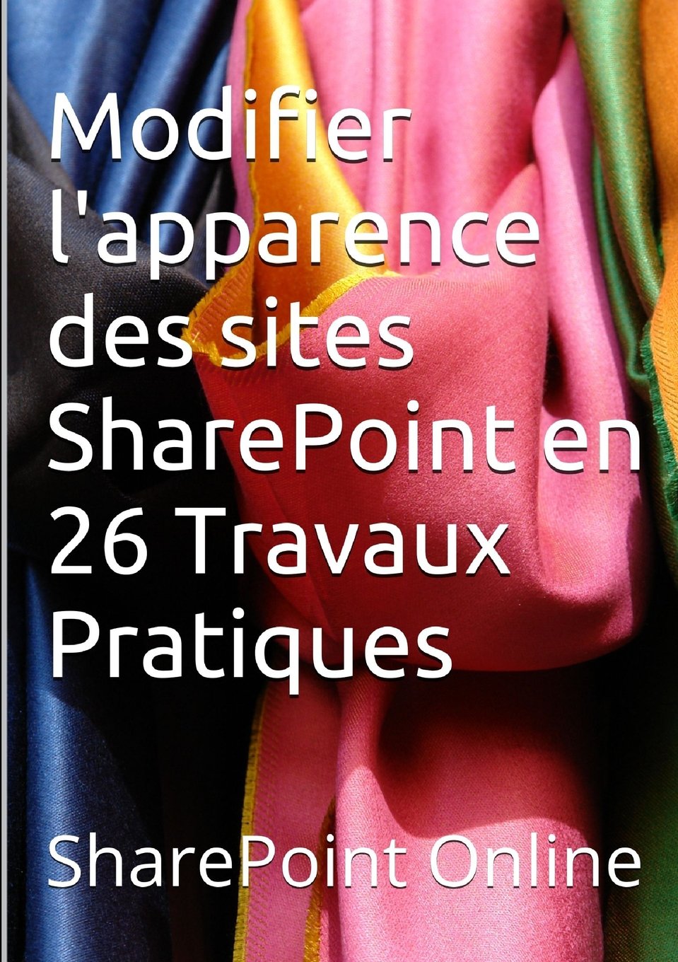 SharePoint Online : Modifier l'apparence des sites SharePoint en 26 Travaux Pratiques book