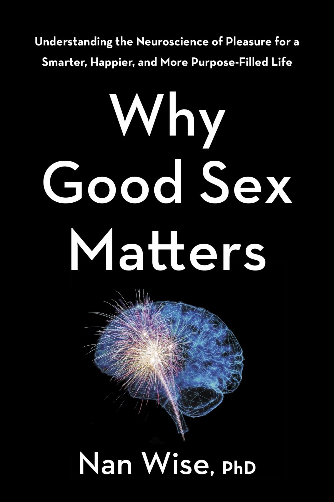 Why Good Sex Matters: Understanding the Neuroscience of Pleasure for a Smarter, Happier, and More Purpose-Filled Life Medicine