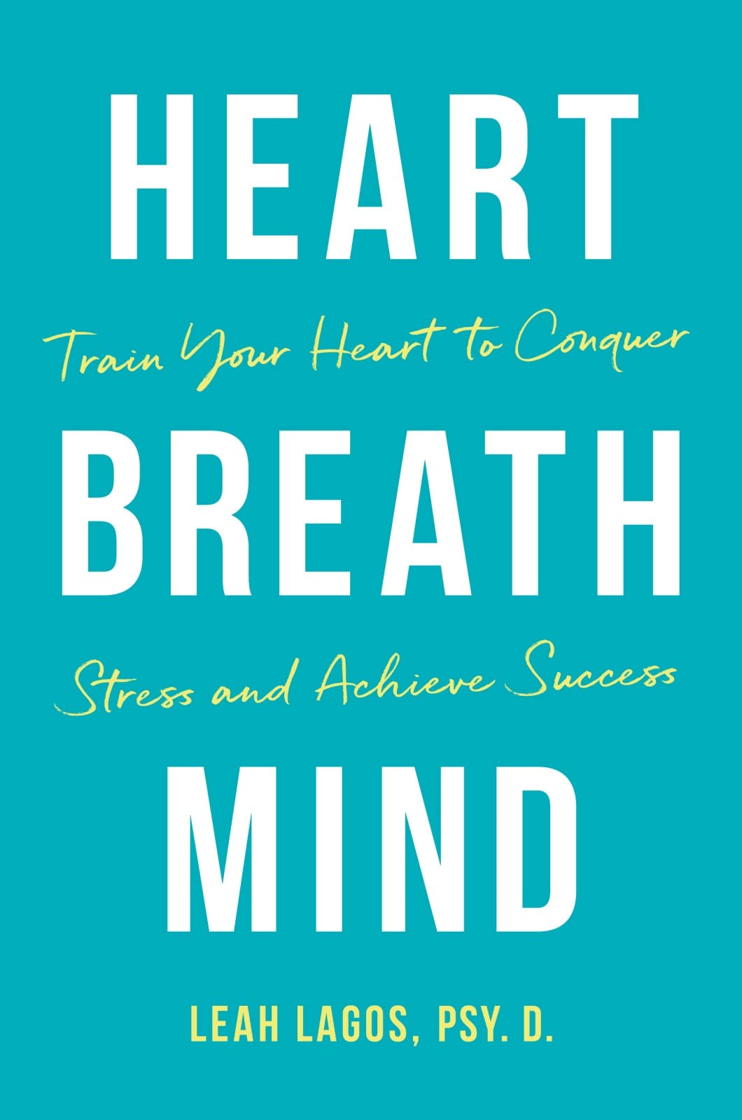 Heart, Breath, Mind: 10 Weeks to Less Stress, Better Focus, and High Performance: Train Your Heart to Conquer Stress and Achieve Success Medicine