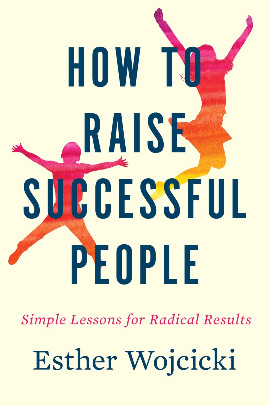 How to Raise Successful People: Simple Lessons for Radical Results Books