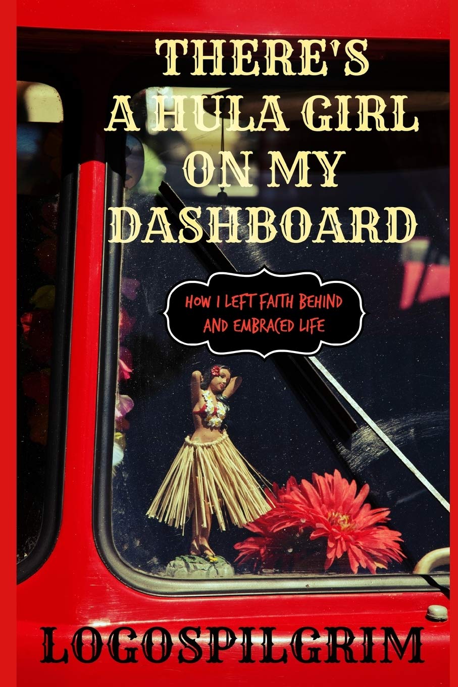 There's a Hula Girl on my Dashboard: How I Left Faith Behind and Embraced Life Philosophy