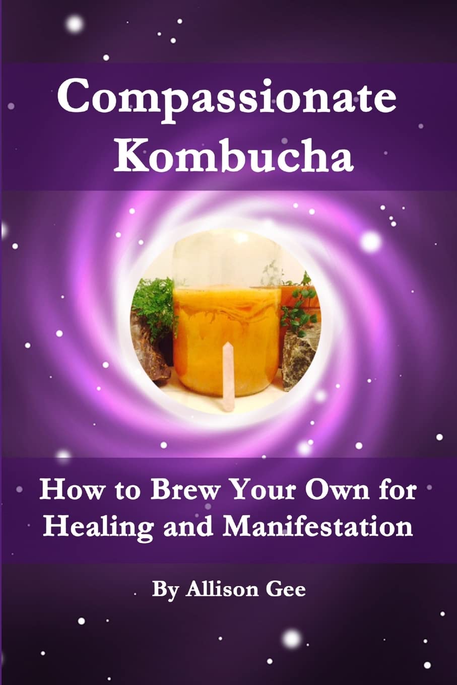 Compassionate Kombucha: How to Brew Your Own for Healing and Manifestation Health, Nutrition & Fitness
