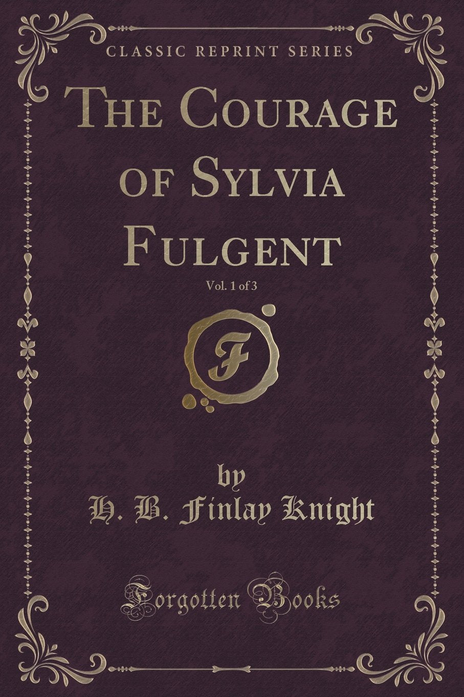 The Courage of Sylvia Fulgent, Vol. 1 of 3 (Classic Reprint) Contemporary Romance