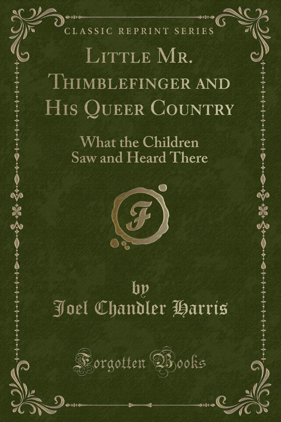 Little Mr. Thimblefinger and His Queer Country: What the Children Saw and Heard There (Classic Reprint) Novels & Short Stories