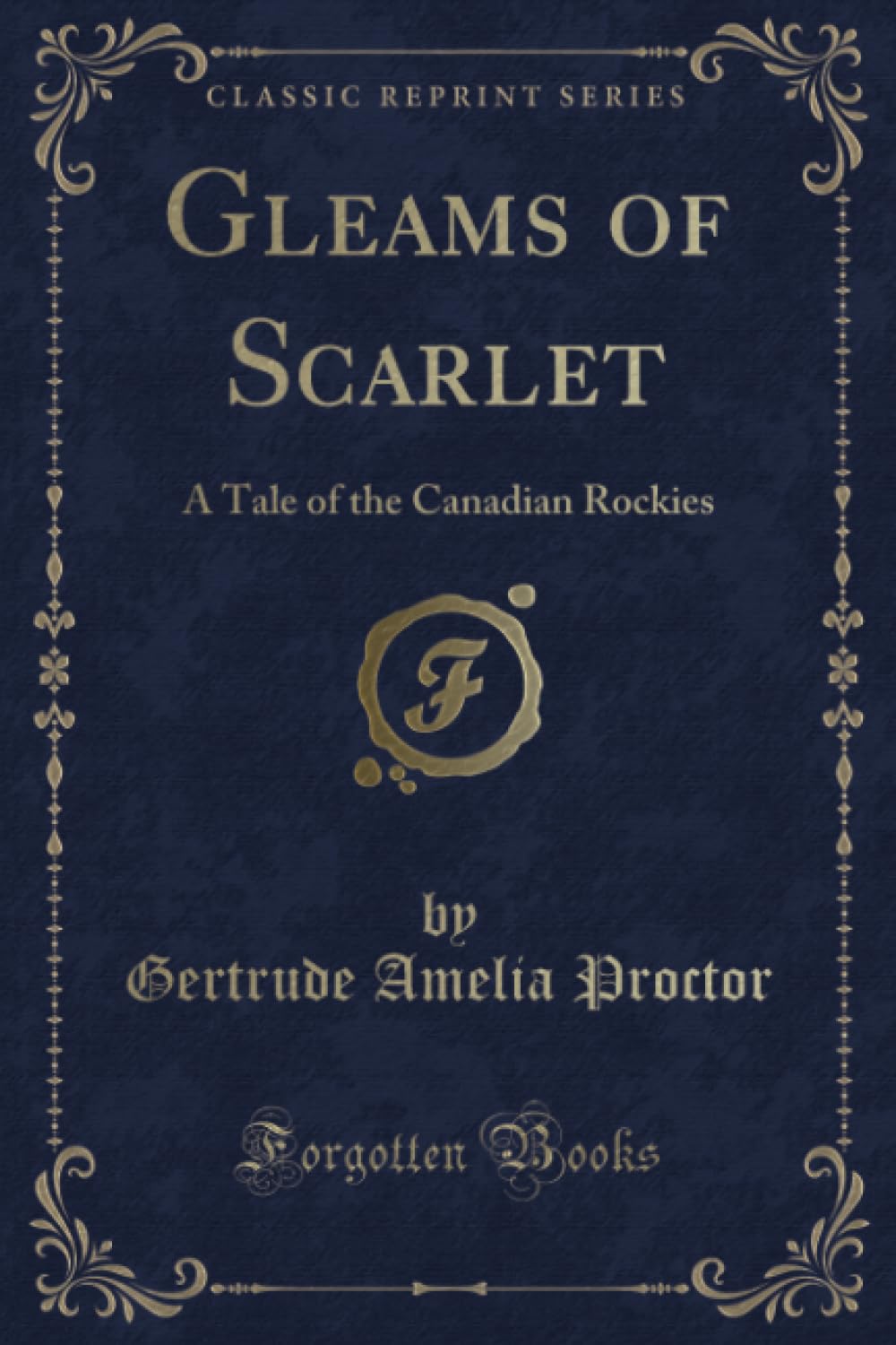 Gleams of Scarlet (Classic Reprint): A Tale of the Canadian Rockies: A Tale of the Canadian Rockies (Classic Reprint) Novels & Short Stories