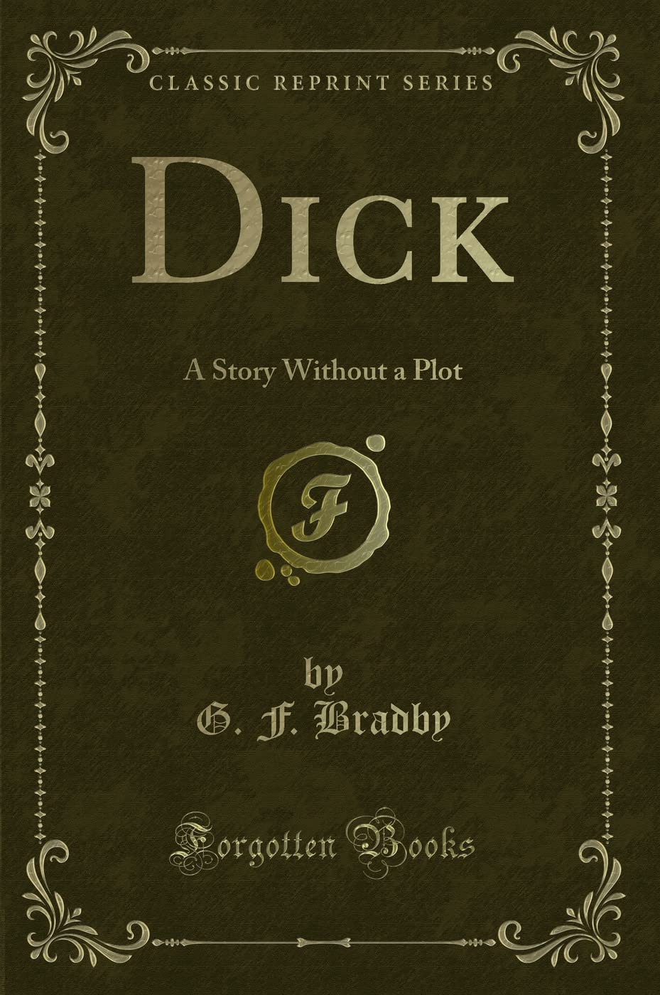 Dick (Classic Reprint): A Story Without a Plot: A Story Without a Plot (Classic Reprint) Novels & Short Stories
