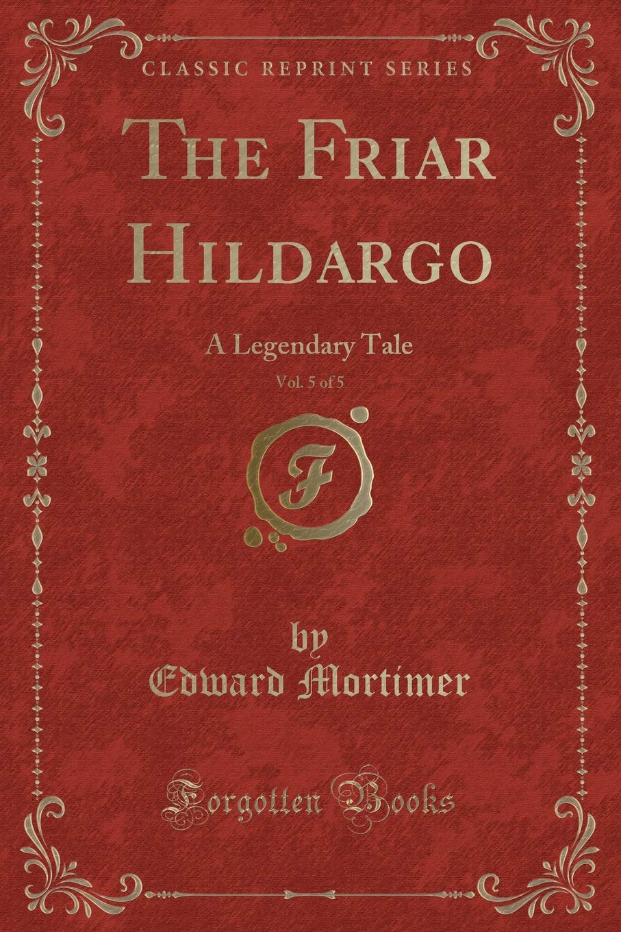 The Friar Hildargo, Vol. 5 of 5: A Legendary Tale (Classic Reprint) Contemporary literature