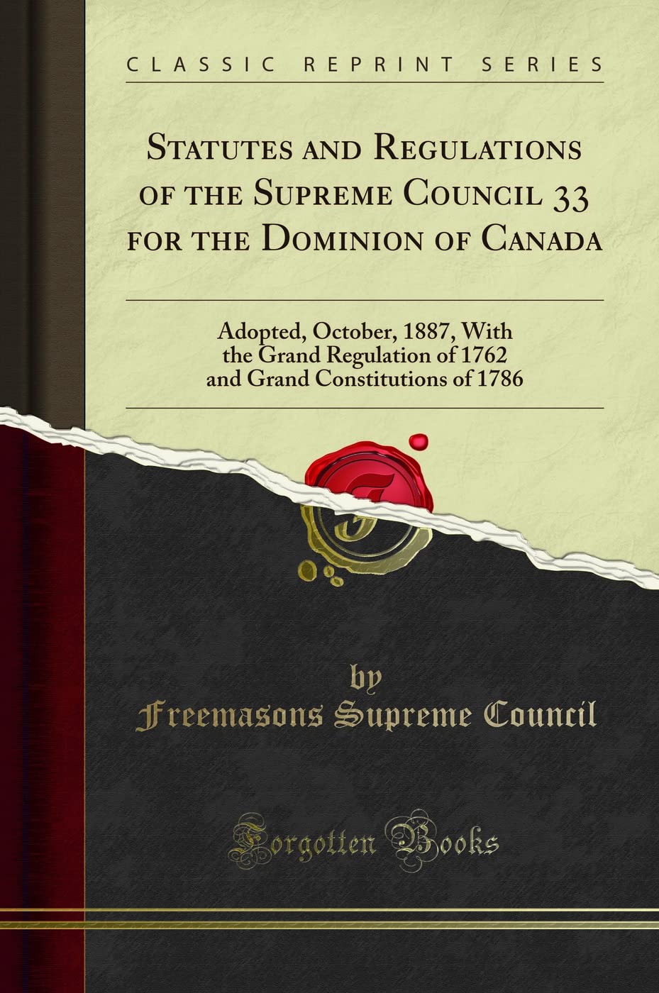 Statutes and Regulations of the Supreme Council 33 for the Dominion of Canada: Adopted, October, 1887, with the Grand Regulation of 1762 and Grand Constitutions of 1786 (Classic Reprint) Books