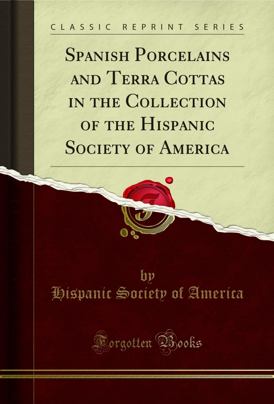 Spanish Porcelains and Terra Cottas in the Collection of the Hispanic Society of America (Classic Reprint) Film, Art & Culture