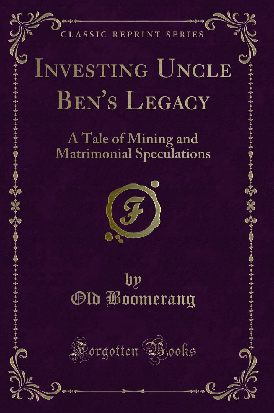 Investing Uncle Ben's Legacy: A Tale of Mining and Matrimonial Speculations (Classic Reprint) Novels & Short Stories