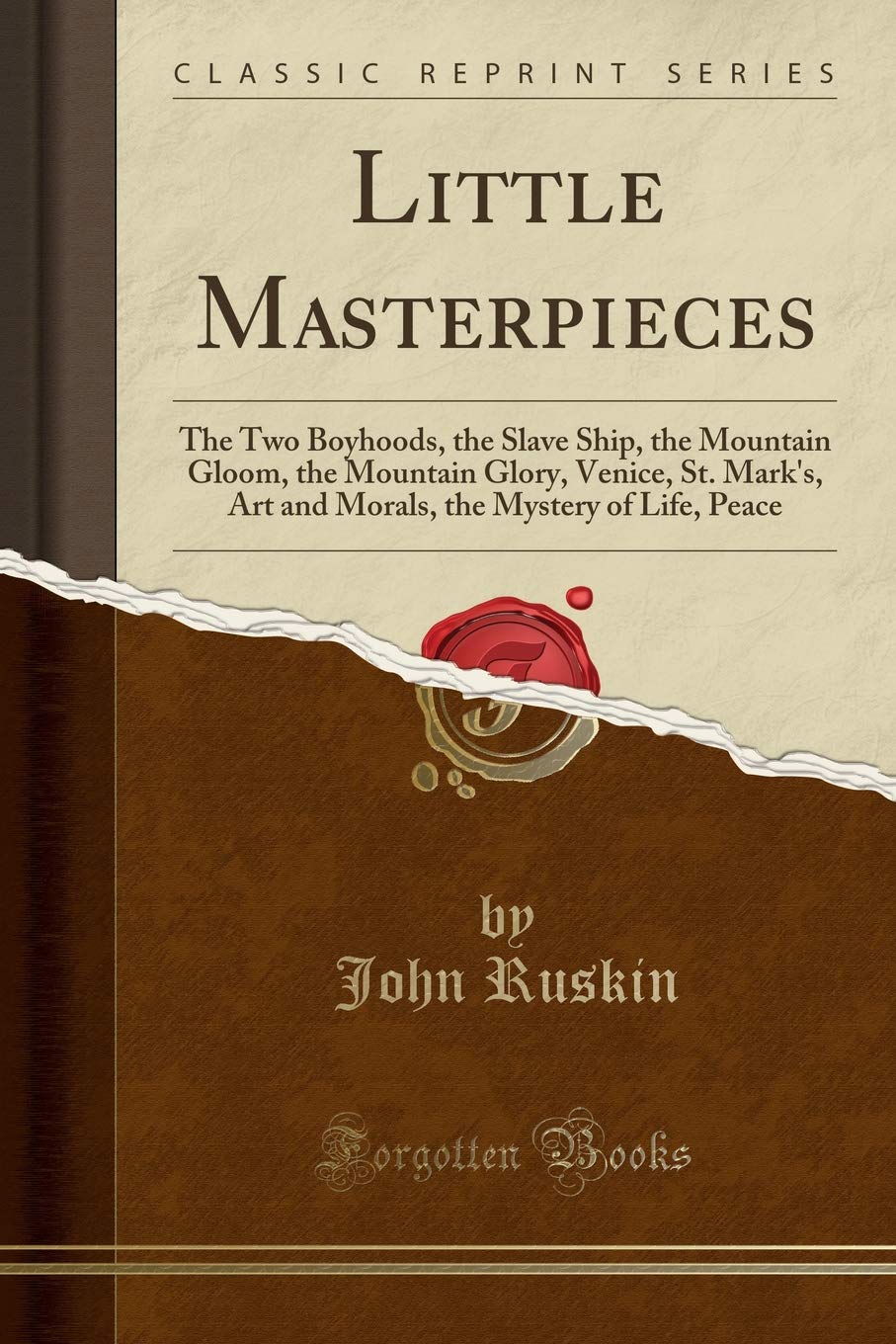 Little Masterpieces: The Two Boyhoods, the Slave Ship, the Mountain Gloom, the Mountain Glory, Venice, St. Mark's, Art and Morals, the Mystery of Life, Peace (Classic Reprint) Business, Finance & Career