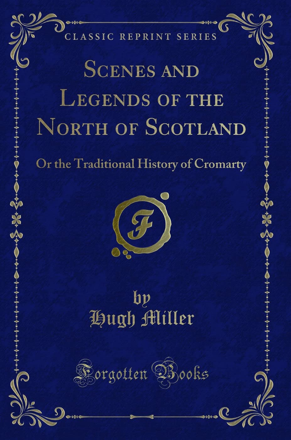 Scenes and Legends of the North of Scotland: Or the Traditional History of Cromarty (Classic Reprint) Novels & Short Stories