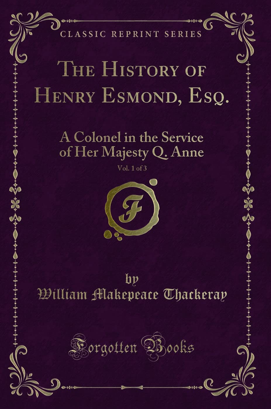 The History of Henry Esmond, Esq., Vol. 1 of 3: A Colonel in the Service of Her Majesty Q. Anne (Classic Reprint) Novels & Short Stories