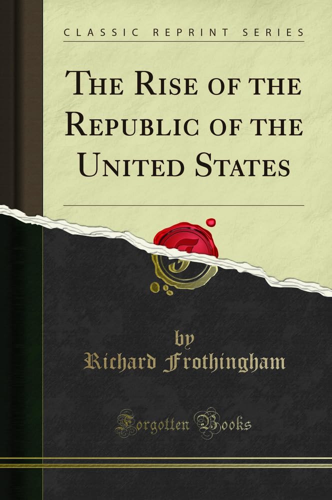 The Rise of the Republic of the United States (Classic Reprint) Politics & History