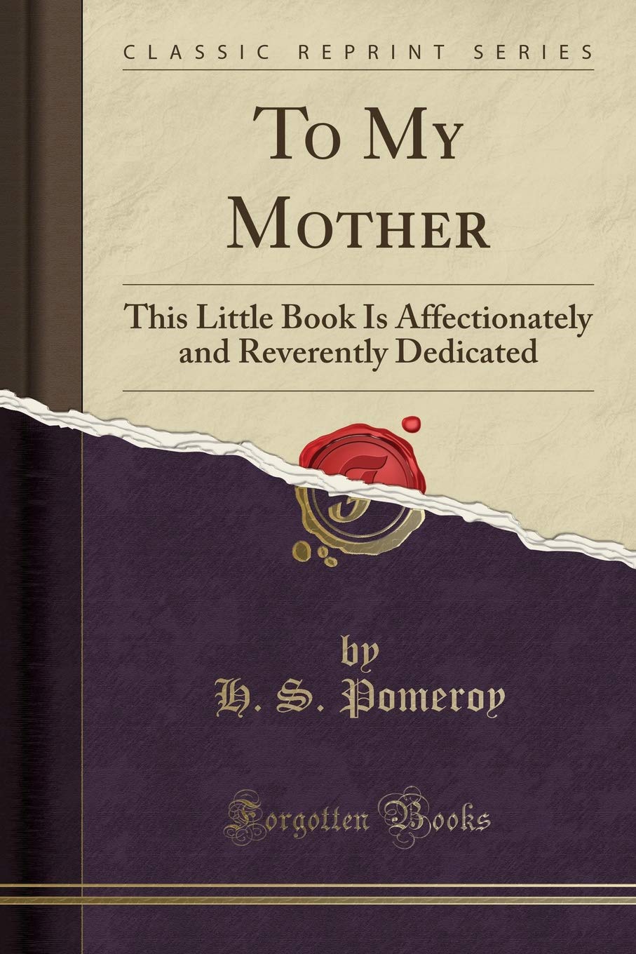 To My Mother: This Little Book Is Affectionately and Reverently Dedicated (Classic Reprint) book