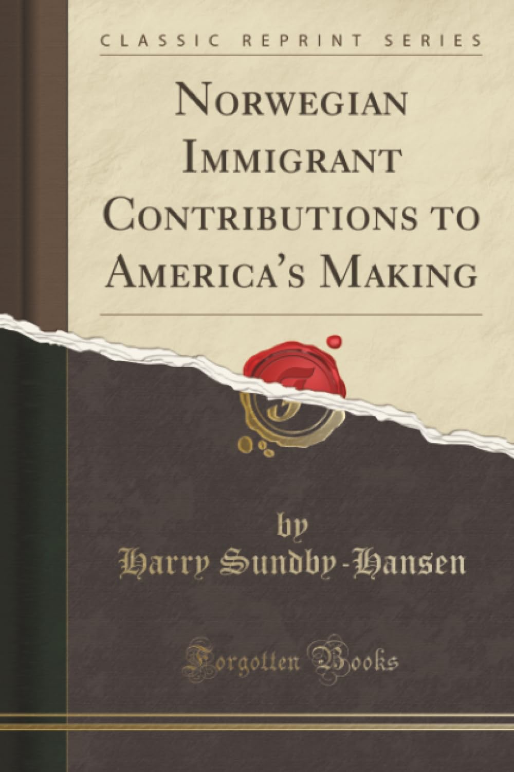 Norwegian Immigrant Contributions to America's Making (Classic Reprint) Politics & History