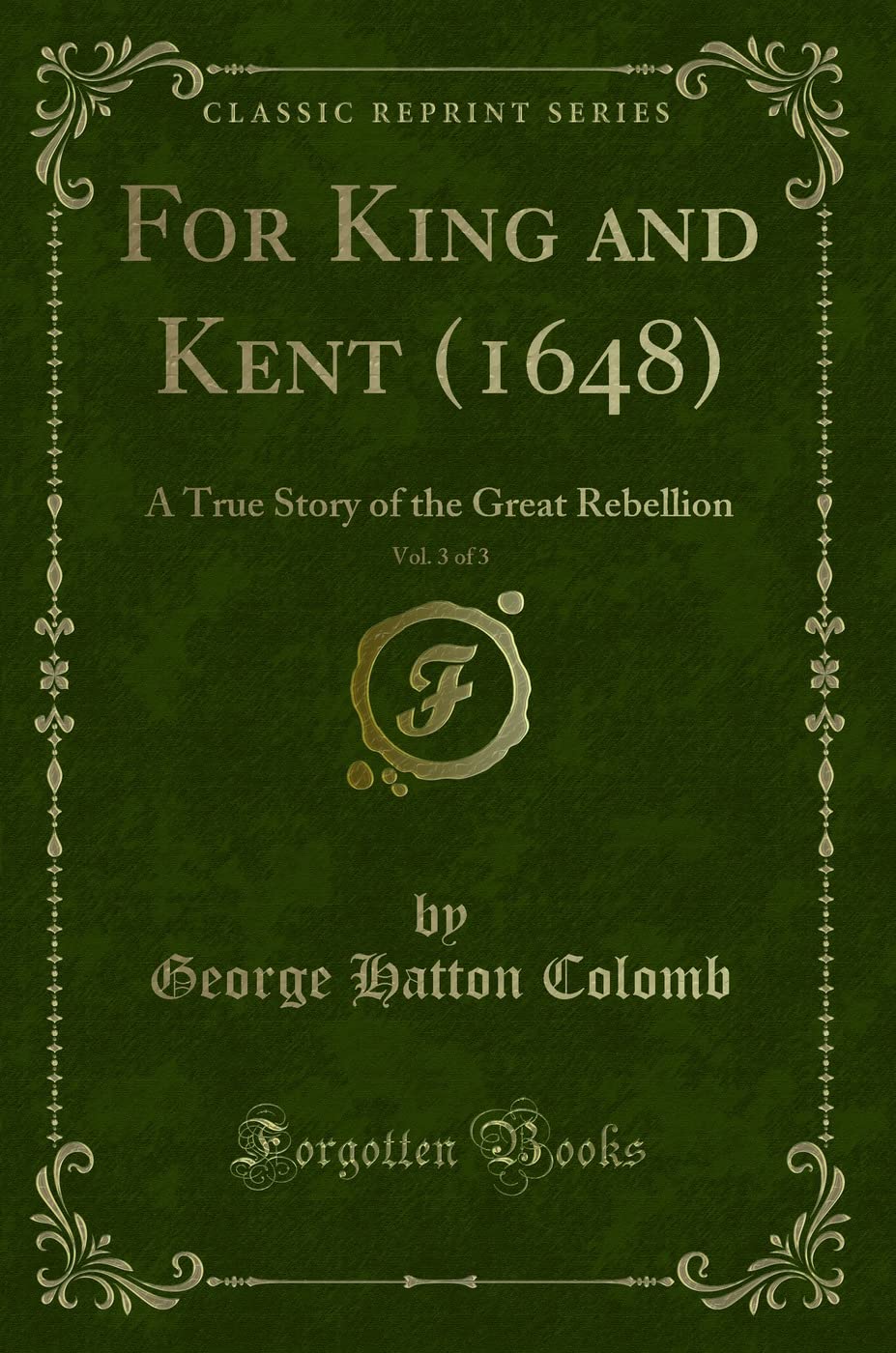 For King and Kent (1648), Vol. 3 of 3: A True Story of the Great Rebellion (Classic Reprint) Novels & Short Stories