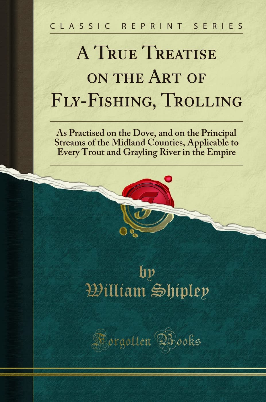 A True Treatise on the Art of Fly-Fishing, Trolling: As Practised on the Dove, and on the Principal Streams of the Midland Counties, Applicable to ... River in the Empire (Classic Reprint) Leisure & Fun