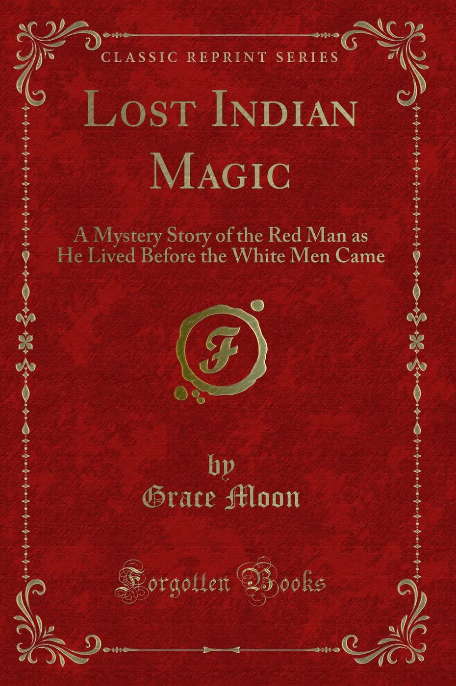 Lost Indian Magic: A Mystery Story of the Red Man as He Lived Before the White Men Came (Classic Reprint) Fantasy & Sci-Fi