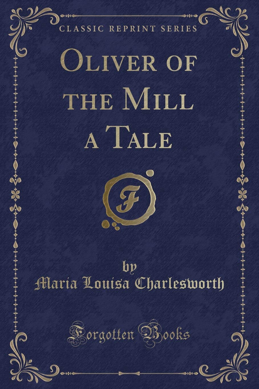 Oliver of the Mill a Tale (Classic Reprint) Novels & Short Stories