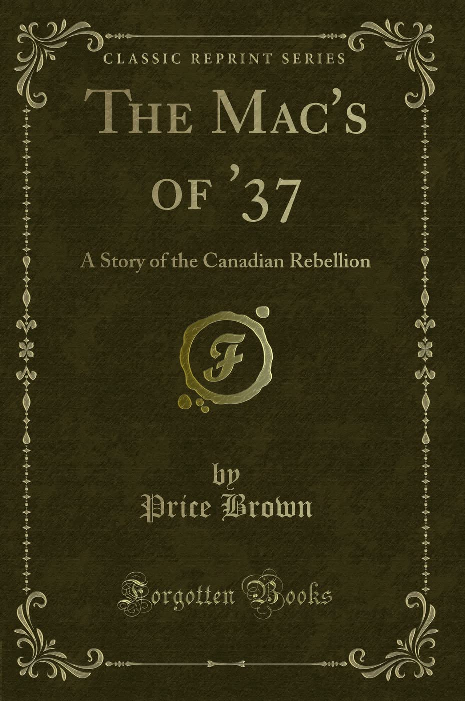 The Mac's of '37: A Story of the Canadian Rebellion (Classic Reprint) Novels & Short Stories