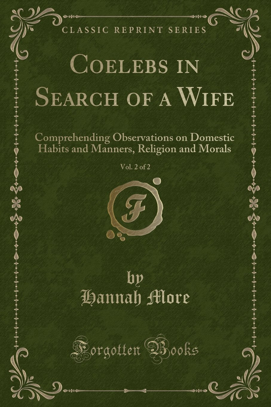 Coelebs in Search of a Wife, Vol. 2 of 2: Comprehending Observations on Domestic Habits and Manners, Religion and Morals (Classic Reprint) Novels & Short Stories
