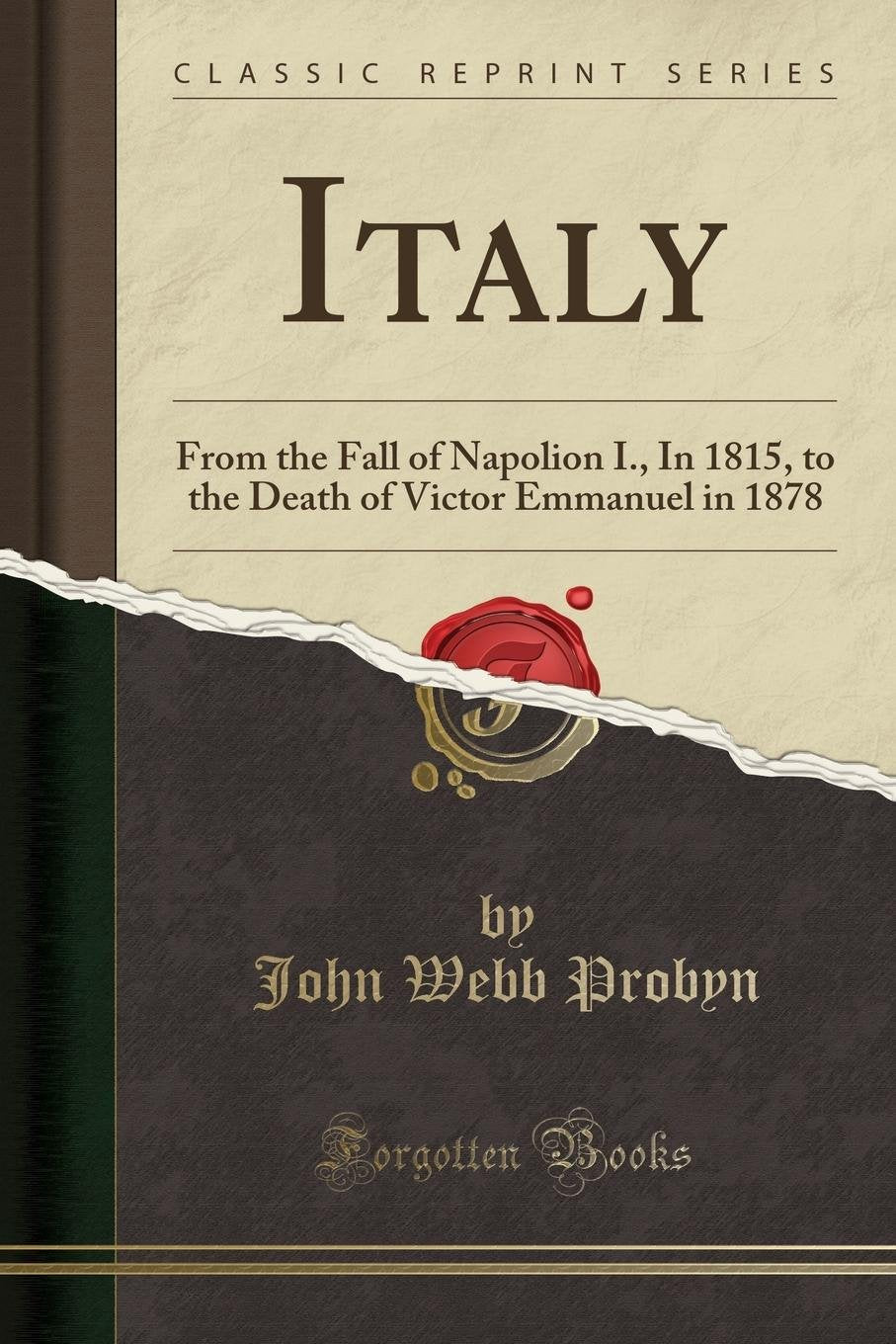 Italy: From the Fall of Napolion I., In 1815, to the Death of Victor Emmanuel in 1878 (Classic Reprint) Social Sciences