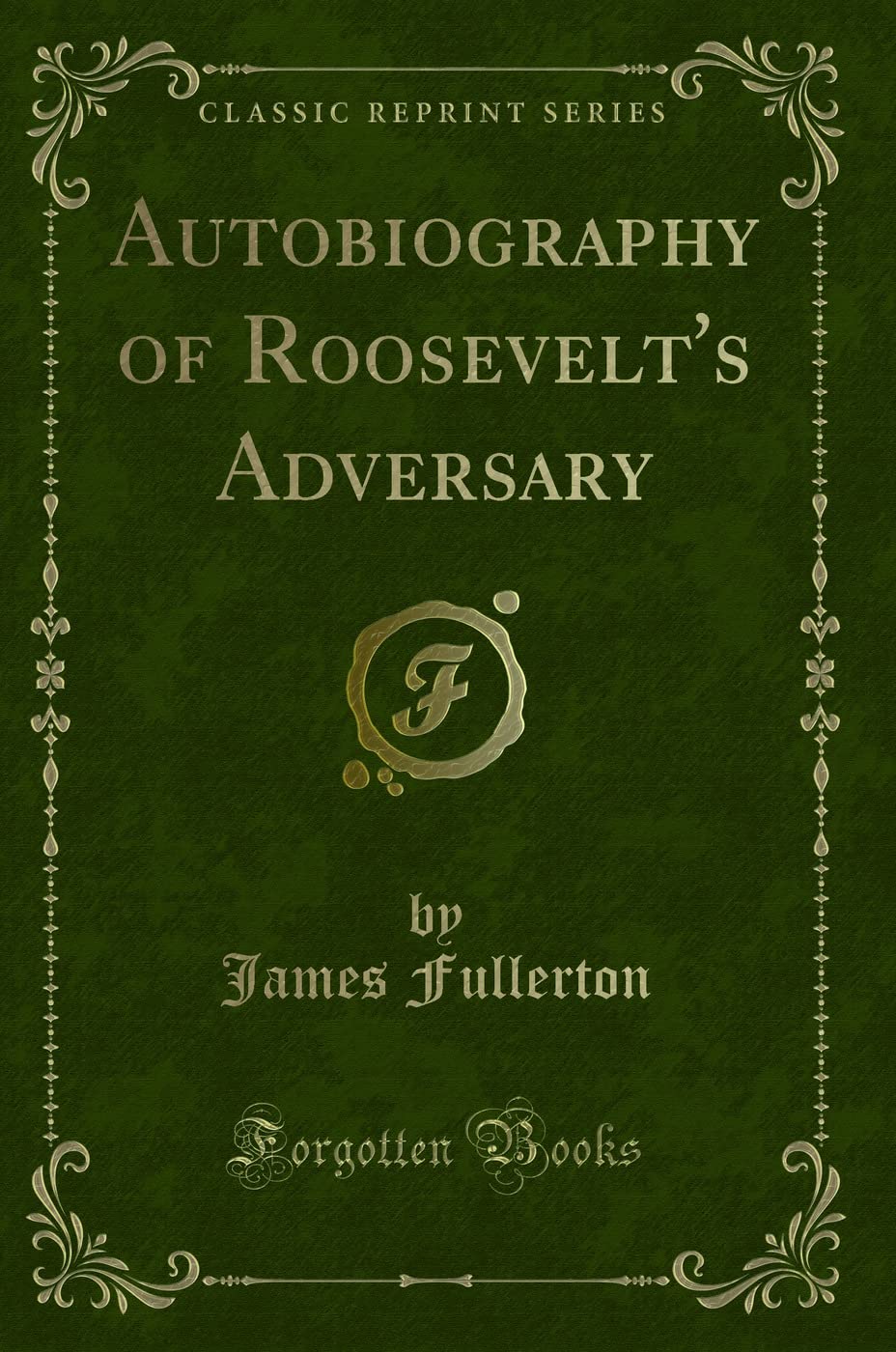 Autobiography of Roosevelt's Adversary (Classic Reprint) Novels & Short Stories