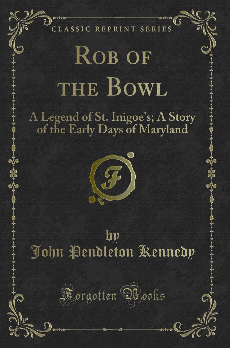 Rob of the Bowl: A Legend of St. Inigoe's; A Story of the Early Days of Maryland (Classic Reprint) Novels & Short Stories