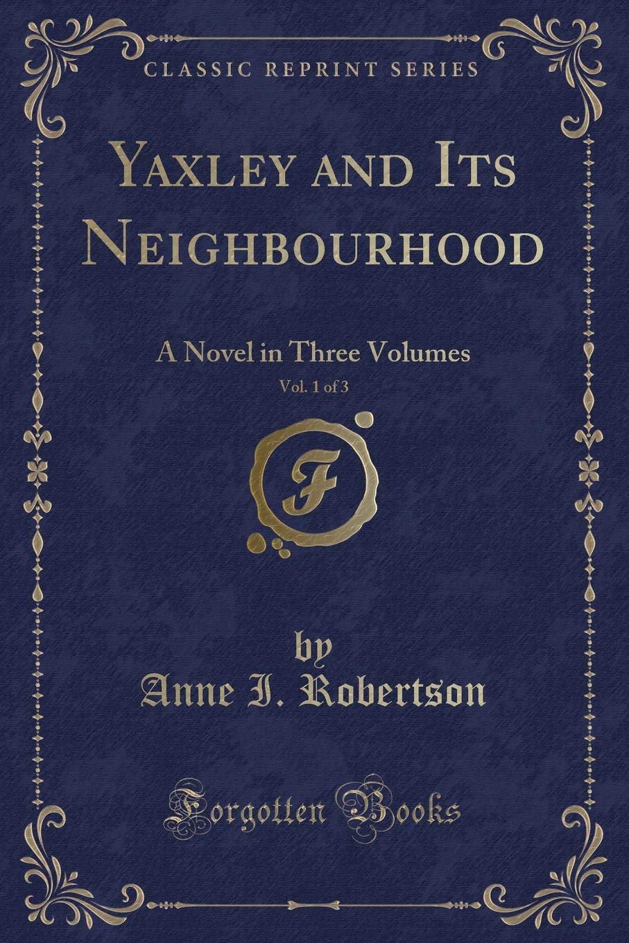 Yaxley and Its Neighbourhood, Vol. 1 of 3: A Novel in Three Volumes (Classic Reprint) Novels & Short Stories