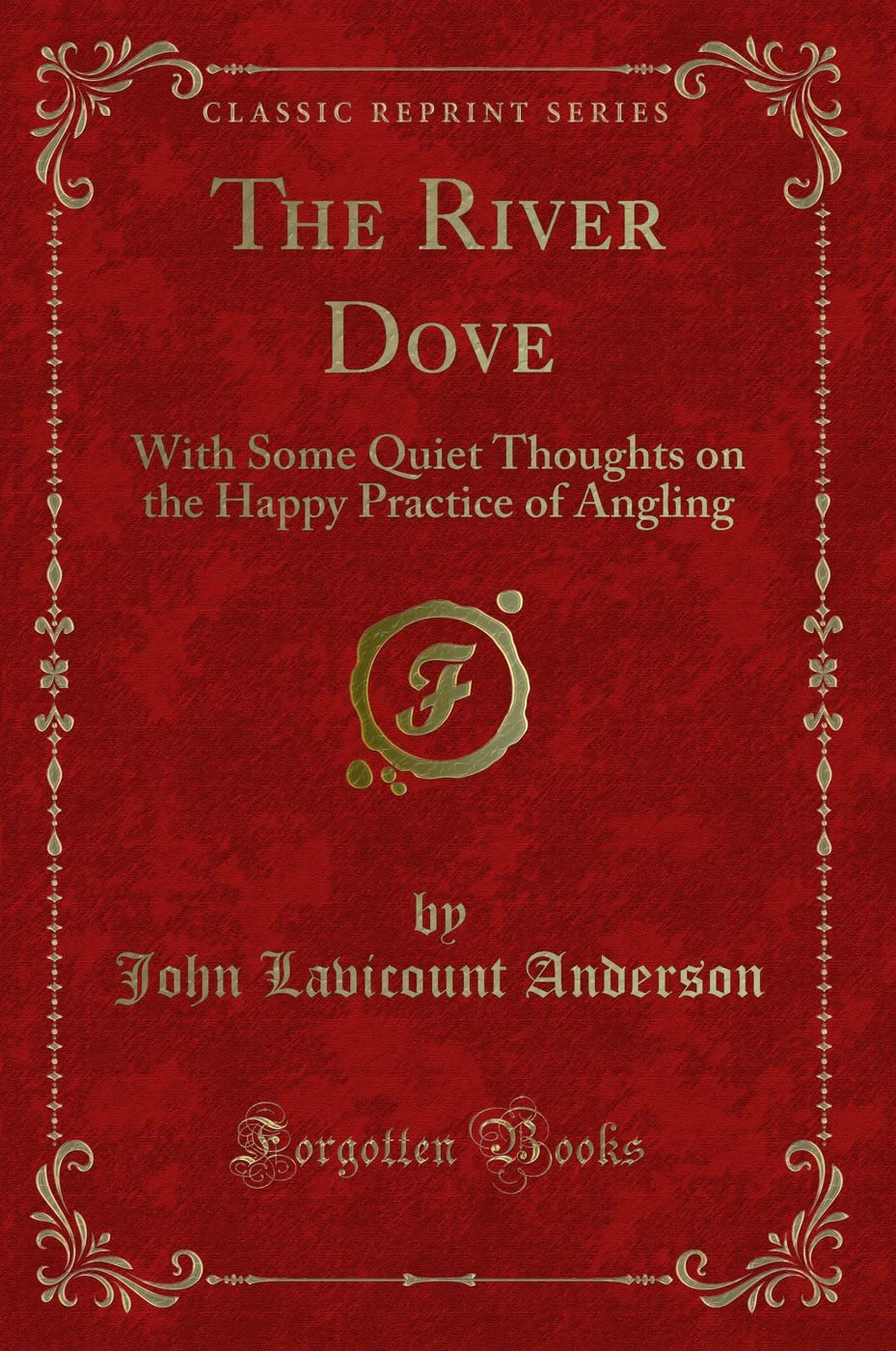 The River Dove: With Some Quiet Thoughts on the Happy Practice of Angling (Classic Reprint) Novels & Short Stories
