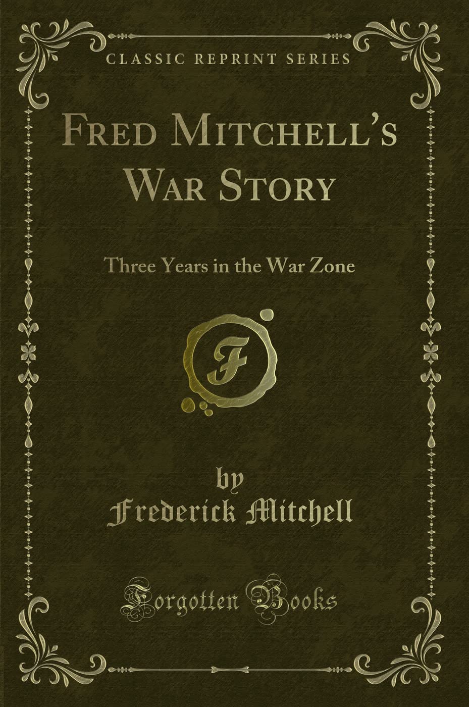 Fred Mitchell's War Story: Three Years in the War Zone (Classic Reprint) Novels & Short Stories