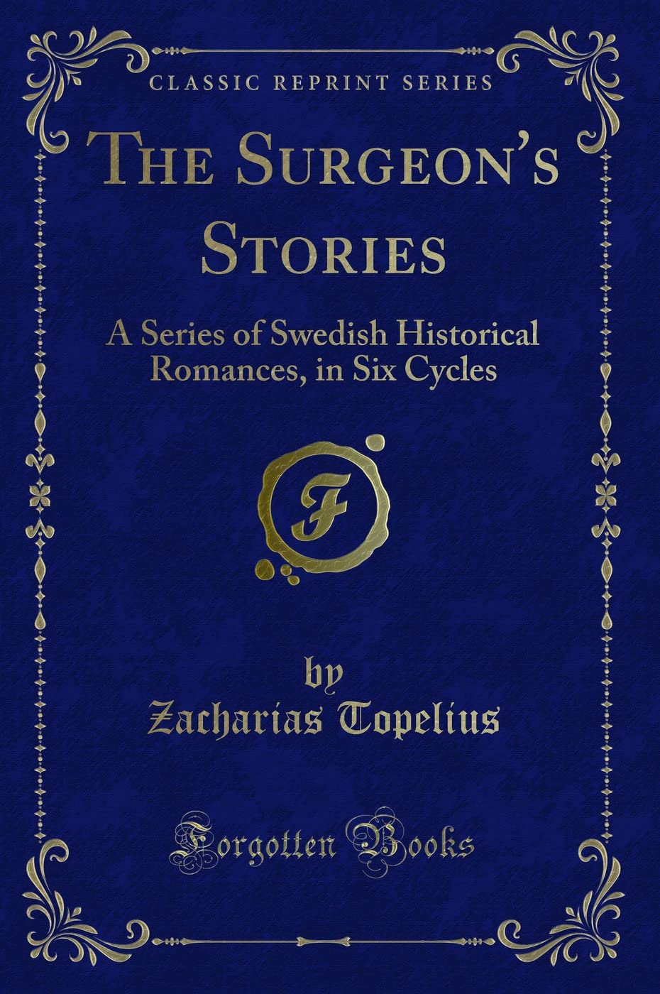 The Surgeon's Stories: A Series of Swedish Historical Romances, in Six Cycles (Classic Reprint) Novels & Short Stories